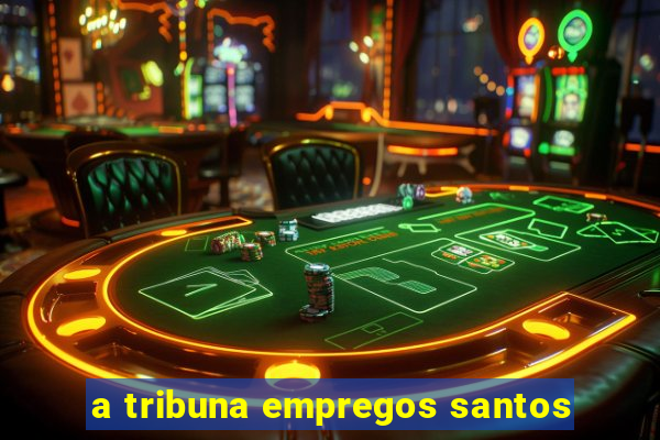 a tribuna empregos santos